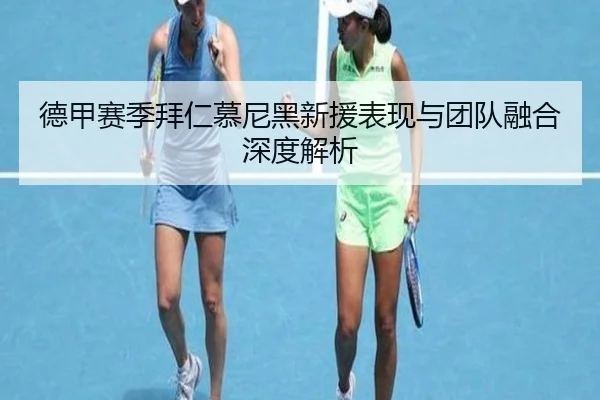 德甲赛季拜仁慕尼黑新援表现与团队融合深度解析